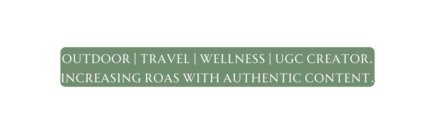 OUTDOOR TRAVEL WELLNESS UGC CREATOR Increasing ROAS WITH AUTHENTIC CONTENT